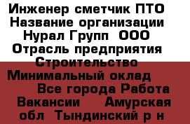 Инженер-сметчик ПТО › Название организации ­ Нурал Групп, ООО › Отрасль предприятия ­ Строительство › Минимальный оклад ­ 35 000 - Все города Работа » Вакансии   . Амурская обл.,Тындинский р-н